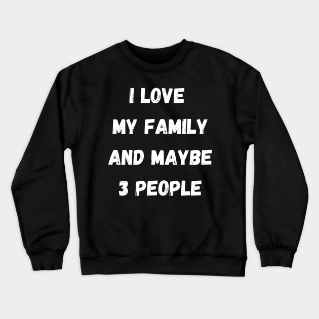 I LOVE MY FAMILY AND MAYBE 3 PEOPLE Crewneck Sweatshirt by Giftadism